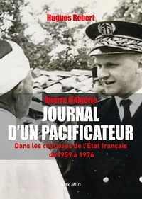 Hugues Robert - Guerre d'Algérie – Journal d'un pacificateur - Dans les coulisses de l'État français entre 1959 et 1976 -.