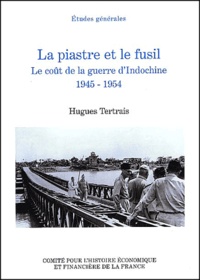 Hugues Tertrais - La piastre et le fusil - Le coût de la guerre d'Indochine, 1945-1954.