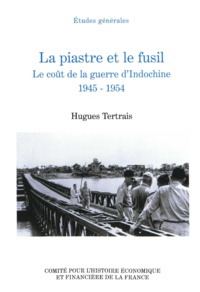 Hugues Tertrais - La piastre et le fusil - Le coût de la guerre d'Indochine, 1945-1954.
