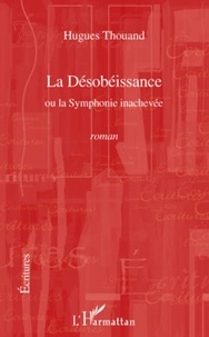 Hugues Thouand - La Désobéissance - Ou la Symphonie inachevée - Roman.
