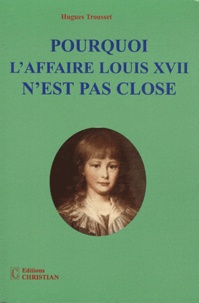 Hugues Trousset - Pourquoi l'affaire Louis XVII n'est pas close.