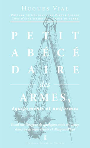 Hugues Vial - Petit abécédaire militaire - Volume 1, Les armes, équipements et uniformes.