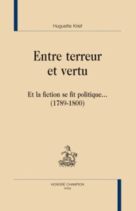 Huguette Krief - Entre terreur et vertu - Et la fiction se fit politique... (1789-1800).