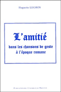 Huguette Legros - L'Amitie Dans Les Chansons De Geste A L'Epoque Romane.