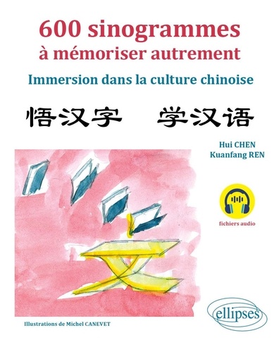 Hui Chen et Kuanfang Ren - 600 sinogrammes à mémoriser autrement - Immersion dans la culture chinoise (avec fichiers audio).