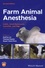 Farm Animal Anesthesia. Cattle, Small Ruminants, Camelids, and Pigs 2nd edition