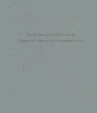 An Inventory of Shimmers Objects of Intimacy in Contemporary Art