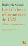 Huldrych Zwingli - Les 67 thèses réformatrices de 1523 et leurs commentaires.