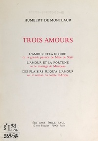 Humbert de Montlaur - Trois amours - L'amour et la gloire ou la grande passion de Mme de Staël. L'amour et la fortune ou le mariage de Mirabeau. Des plaisirs jusqu'à l'amour ou le roman du comte d'Artois.