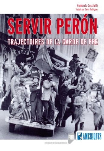 Humberto Cucchetti - Servir Peron - Trajectoires de la Garde de Fer.