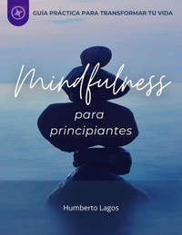 MINDFULNESS PARA PRINCIPIANTES: GUÍA PRÁCTICA PARA  TRANSFORMAR TU VIDA