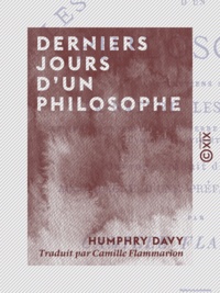Humphry Davy et Camille Flammarion - Derniers jours d'un philosophe - Entretiens sur la nature, les sciences, les métamorphoses de la terre et du ciel, l'humanité, l'âme et la vie éternelle.