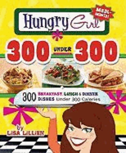Hungry Girl 300 Under 300 - 300 Breakfast, Lunch & Dinner Dishes Under 300 Calories.