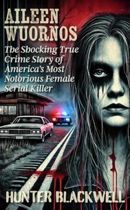 Aileen Wuornos: The Shocking True Crime Story of America's Most Notorious Female Serial Killer