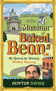 Hunter Davies - Behind the Scenes at the Museum of Baked Beans - My Search for Britain's Maddest Museums.