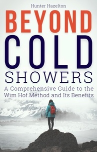 Hunter Hazelton - Beyond Cold Showers: A Comprehensive Guide to the Wim Hof Method and Its Benefits - Cold Exposure Mastery, #3.