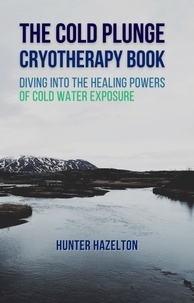  Hunter Hazelton - The Cold Plunge Cryotherapy Book: Diving Into the Healing Powers of Cold Water Exposure Therapy - Guide to Boosting Wellness Through Stress Reduction, Improving Sleep, and Increasing Energy.
