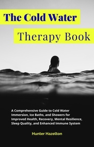  Hunter Hazelton - The Cold Water Therapy Book: A Comprehensive Guide to Cold Water Immersion, Ice Baths, and Showers for Improved Health, Recovery, Mental Resilience, Sleep Quality, and Enhanced Immune System - Cold Exposure Mastery.