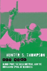 Hunter Thompson - Hey Rube - Blood Sport, the Bush Doctrine, and the Downward Spiral of Dumbness.
