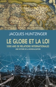  HUNTZINGER JACQUES - LE GLOBE ET LA LOI - 5000 ANS DE RELATIONS INTERNATIONALES - UNE HISTOIRE DE LA MONDIALISATION.
