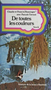 De toutes les couleurs ou Comment teindre les laines avec les fleurs, les baies, les feuilles et les écorces, tout en vivant au milieu d'elles