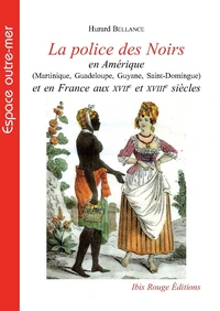 La police des Noirs en Amérique (Martinique, Guadeloupe, Guyane, Saint-Domingue) et en France aux XVIIe et XVIIIe siècles