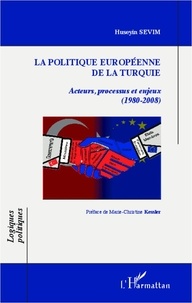 Huseyin Sevim - La politique européenne de la Turquie - Acteurs, processus et enjeux (1980-2008).