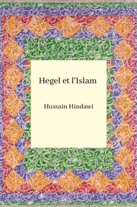 Hussain Aziz Hindawi - Hegel et l'islam - Révélation ou Révolution de l'Orient ?.
