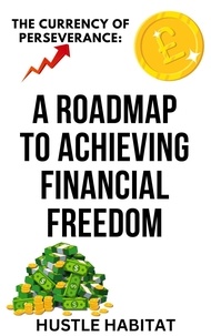  Hustle Habitat - The Currency Of Perseverance: A Roadmap To Achieving Financial Freedom.