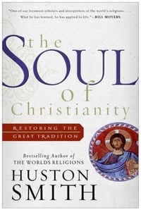 Huston Smith - The Soul of Christianity - Restoring the Great Tradition.