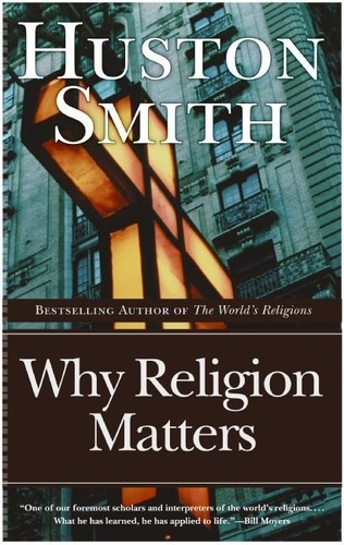 Huston Smith - Why Religion Matters - The Fate of the Human Spirit in an Age of Disbelief.