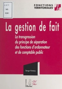 La gestion de fait. La transgression du principe de séparation des fonctions d'ordonnateur et de comptable public