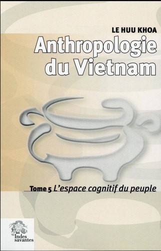 Huu Khoa Le - Anthropologie du Vietnam - Tome 5, L'espace cognitif du peuple.