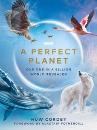 Huw Cordey et Alastair Fothergill - A Perfect Planet.