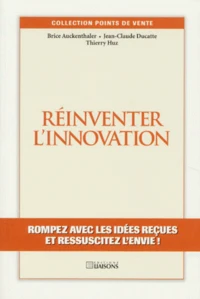 Reinventer L'Innovation. Rompez Avec Les Idees Recues Et Ressuscitez L'Envie !
