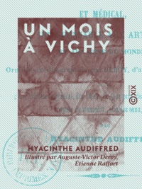 Hyacinthe Audiffred et Auguste-Victor Deroy - Un mois à Vichy - Guide pittoresque et médical, indispensable aux artistes et aux gens du monde.