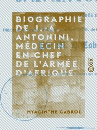 Hyacinthe Cabrol - Biographie de J.-A. Antonini, médecin en chef de l'armée d'Afrique.