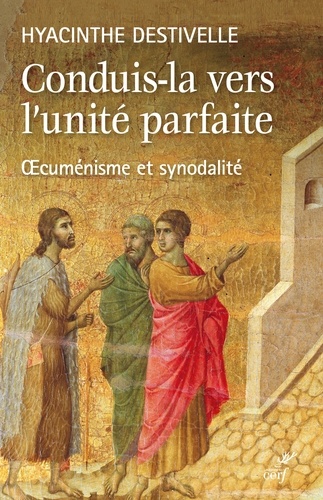 Hyacinthe Destivelle - Conduis-la vers l'unité parfaite - Oecuménisme et synodalité.