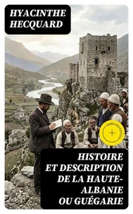 Histoire et description de la Haute-Albanie ou Guégarie