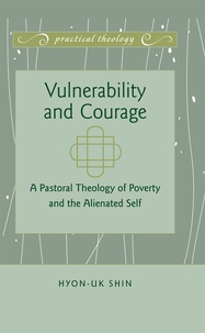 Hyon-uk Shin - Vulnerability and Courage - A Pastoral Theology of Poverty and the Alienated Self.