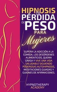 Hipnosis De Pérdida De Peso Para Mujeres: Supera La Adicción a La Comida, Los Desórdenes Alimenticios, Quema Grasa Y Vive Una Vida Saludable Siguiendo Poderosas Autohipnosis Y Meditaciones Guiadas