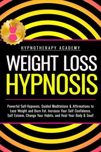 Weight Loss Hypnosis: Powerful Self-Hypnosis, Guided Meditations &amp; Affirmations to Lose Weight and Burn Fat. Increase Your Self Confidence, Self Esteem, Change Your Habits, and Heal Your Body &amp; Soul!