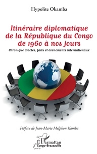 Hypolite Okamba - Itinéraire diplomatique de la République du Congo de 1960 à nos jours - Chronique d'actes, faits et événements internationaux.