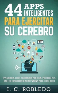 44 Apps Inteligentes para Ejercitar su Cerebro: Apps Gratuitas, Juegos, y Herramientas para iPhone, iPad, Google Play, Kindle Fire, Navegadores de Internet, Windows Phone, &amp; Apple Watch