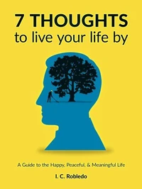 7 Thoughts to Live Your Life By: A Guide to the Happy, Peaceful, &amp; Meaningful Life