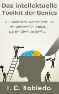 Das intellektuelle Toolkit der Genies: 40 Grundsätze, die Sie schlauer machen und Sie lehren, wie ein Genie zu denken