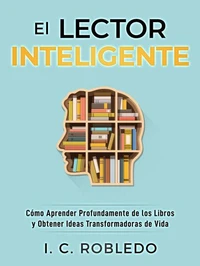 El Lector Inteligente: Cómo Aprender Profundamente de los Libros y Obtener Ideas Transformadoras de Vida
