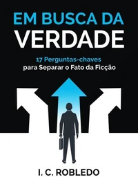 Em Busca da Verdade: 17 Perguntas-chaves Para Separar o Fato da Ficção
