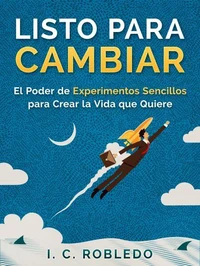 Listo para Cambiar: El Poder de Experimentos Sencillos para Crear la Vida que Quiere