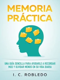 Memoria Práctica: Una Guía Sencilla para Ayudarle a Recordar Más y Olvidar Menos en su Vida Diaria